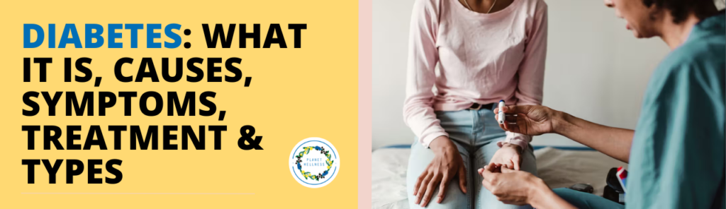 Diabetes  – What It Is, Causes, Symptoms, Treatment & Types