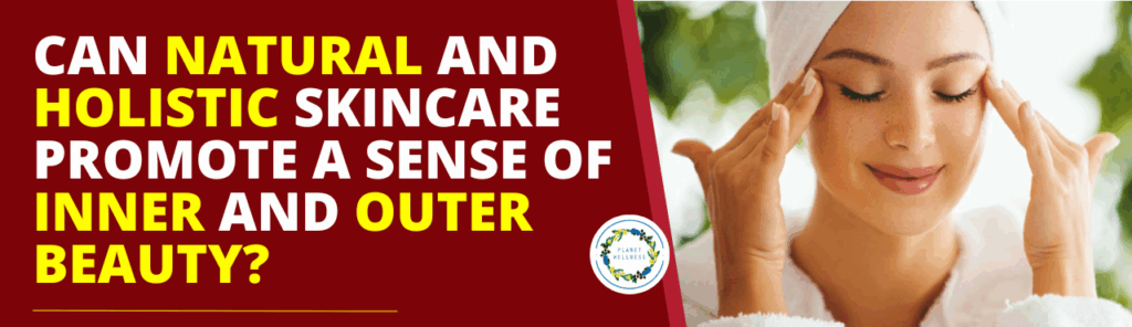 Can natural and holistic skincare promote a sense of inner and outer beauty?
