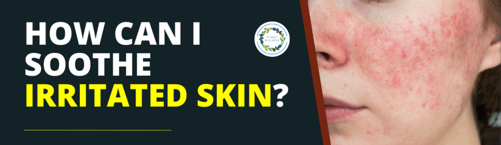 How can I soothe irritated skin?
