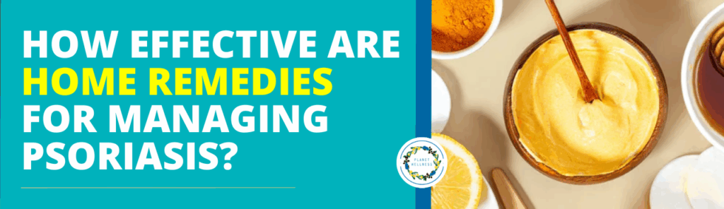 How effective are home remedies for managing Psoriasis?