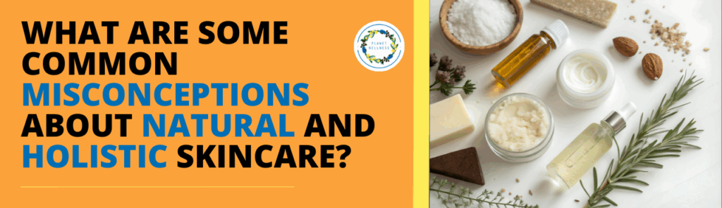 What are some common misconceptions about natural and holistic skincare?