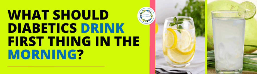 What should Diabetics drink first thing in the morning?